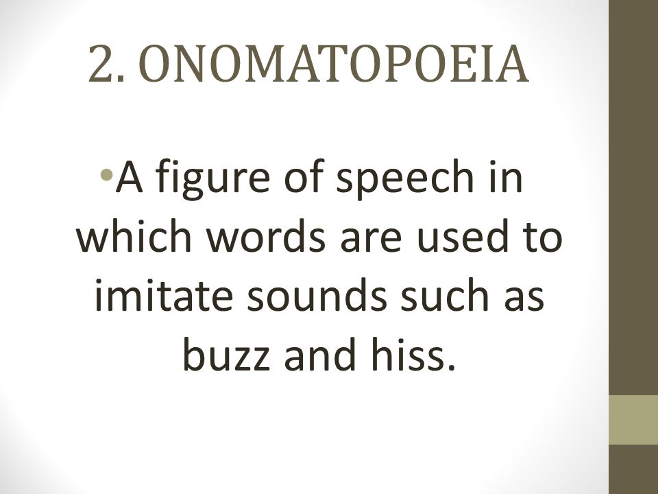 2. ONOMATOPOEIA A figure of speech in which words are used to imitate sounds such as buzz and hiss.