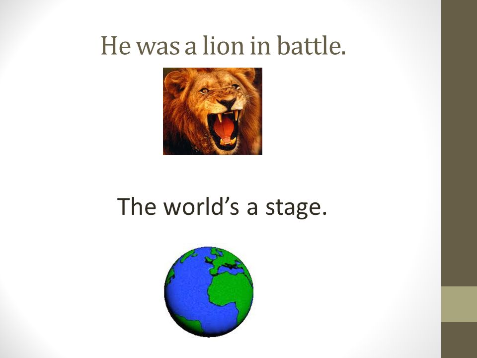 He was a lion in battle. The world’s a stage.