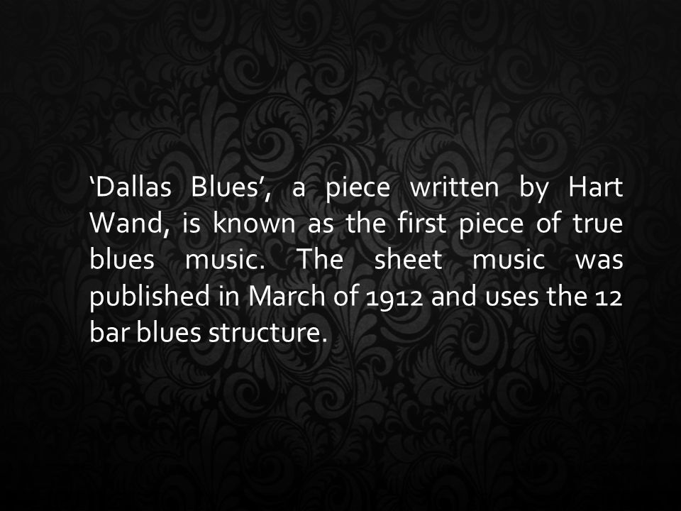 ‘Dallas Blues’, a piece written by Hart Wand, is known as the first piece of true blues music.