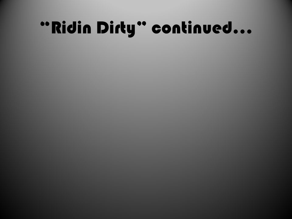 Ridin Dirty continued…