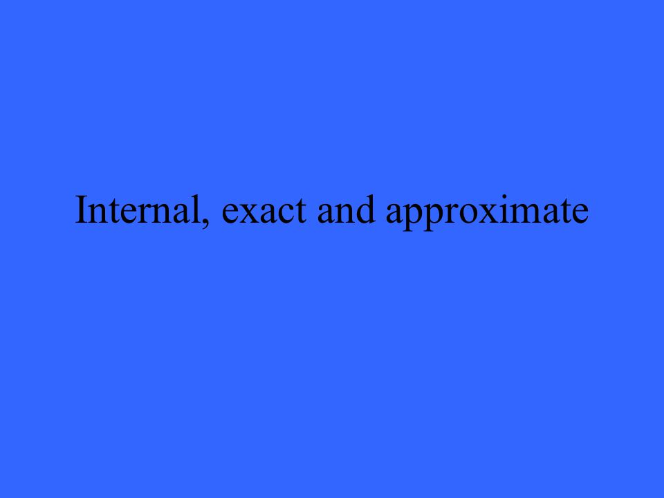 Internal, exact and approximate