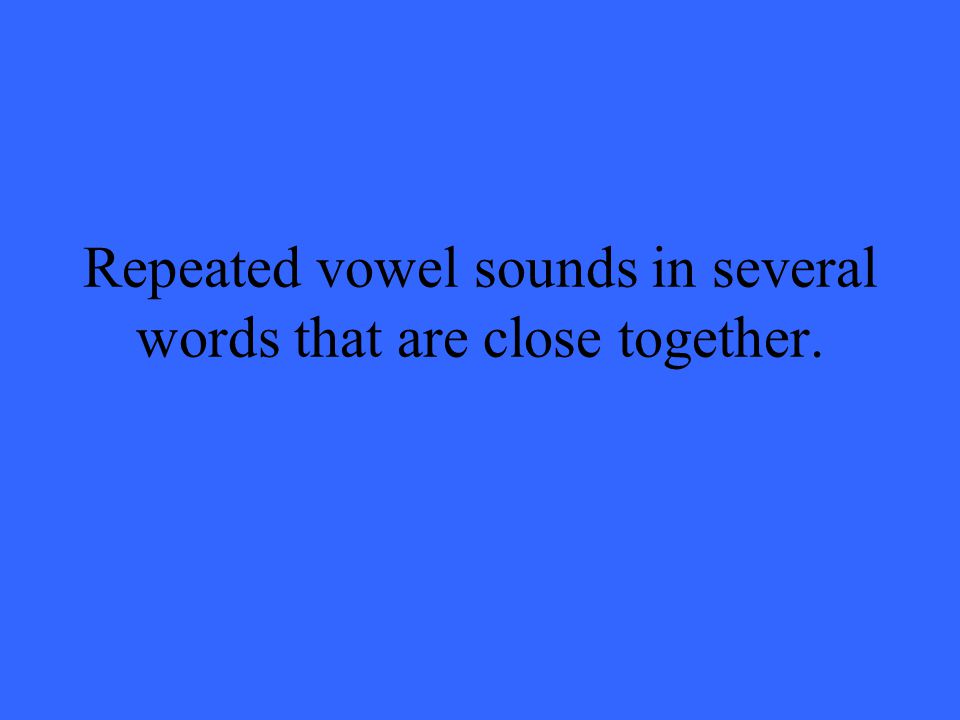 Repeated vowel sounds in several words that are close together.