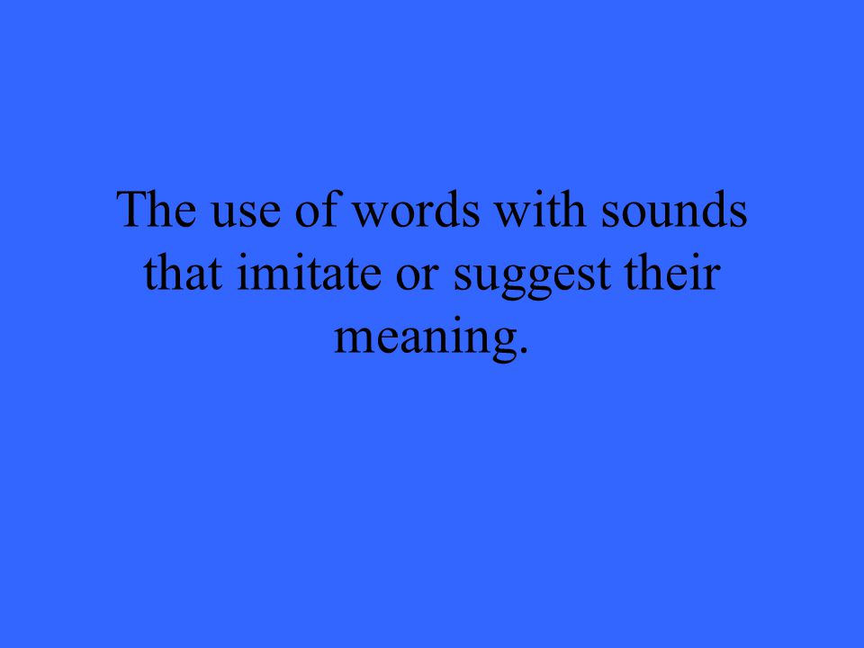 The use of words with sounds that imitate or suggest their meaning.