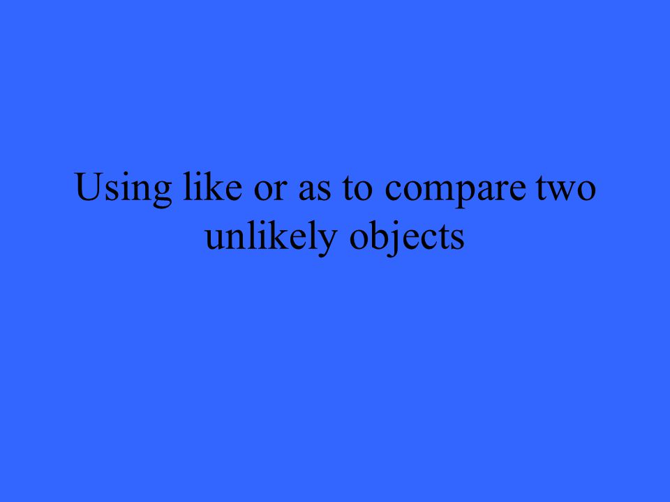 Using like or as to compare two unlikely objects