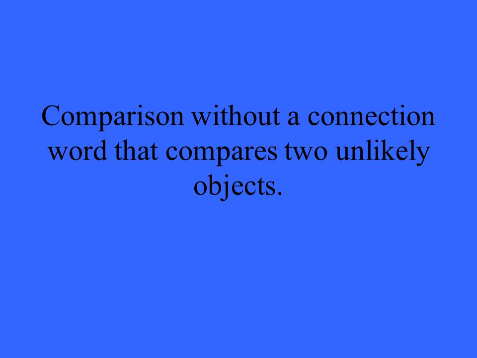 Comparison without a connection word that compares two unlikely objects.