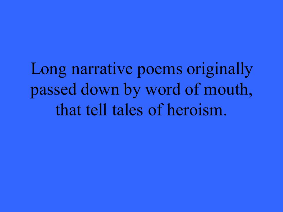 Long narrative poems originally passed down by word of mouth, that tell tales of heroism.