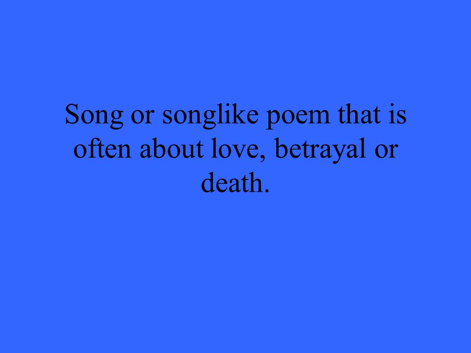Song or songlike poem that is often about love, betrayal or death.