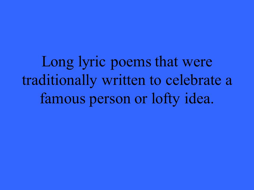 Long lyric poems that were traditionally written to celebrate a famous person or lofty idea.