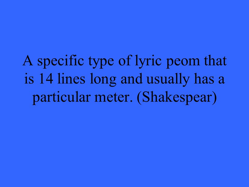 A specific type of lyric peom that is 14 lines long and usually has a particular meter.