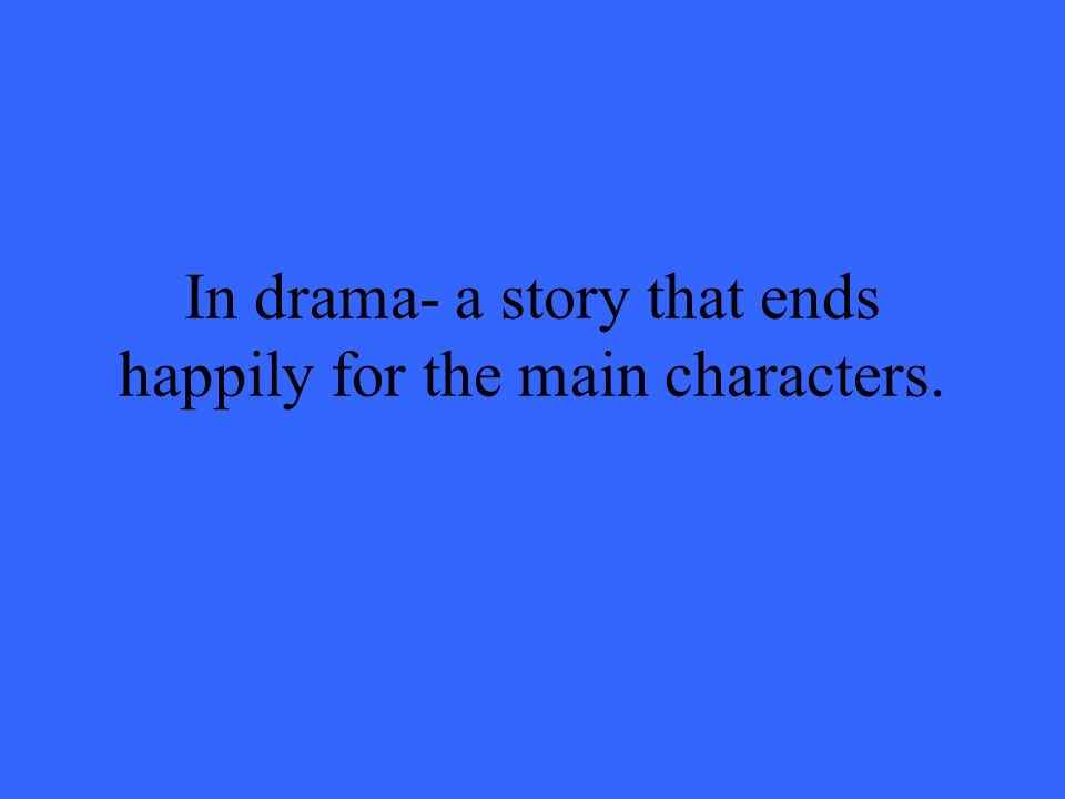 In drama- a story that ends happily for the main characters.