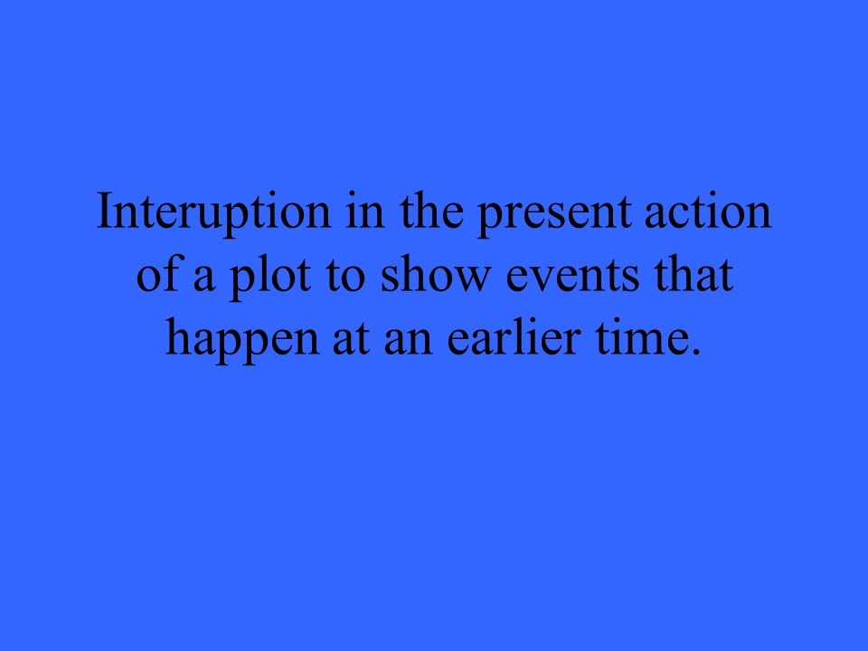 Interuption in the present action of a plot to show events that happen at an earlier time.