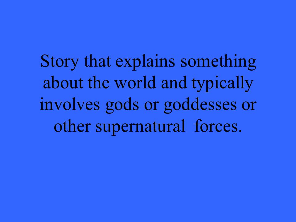 Story that explains something about the world and typically involves gods or goddesses or other supernatural forces.