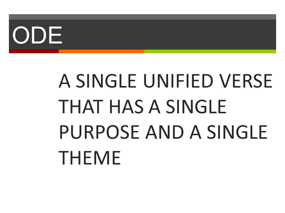 ODE A SINGLE UNIFIED VERSE THAT HAS A SINGLE PURPOSE AND A SINGLE THEME