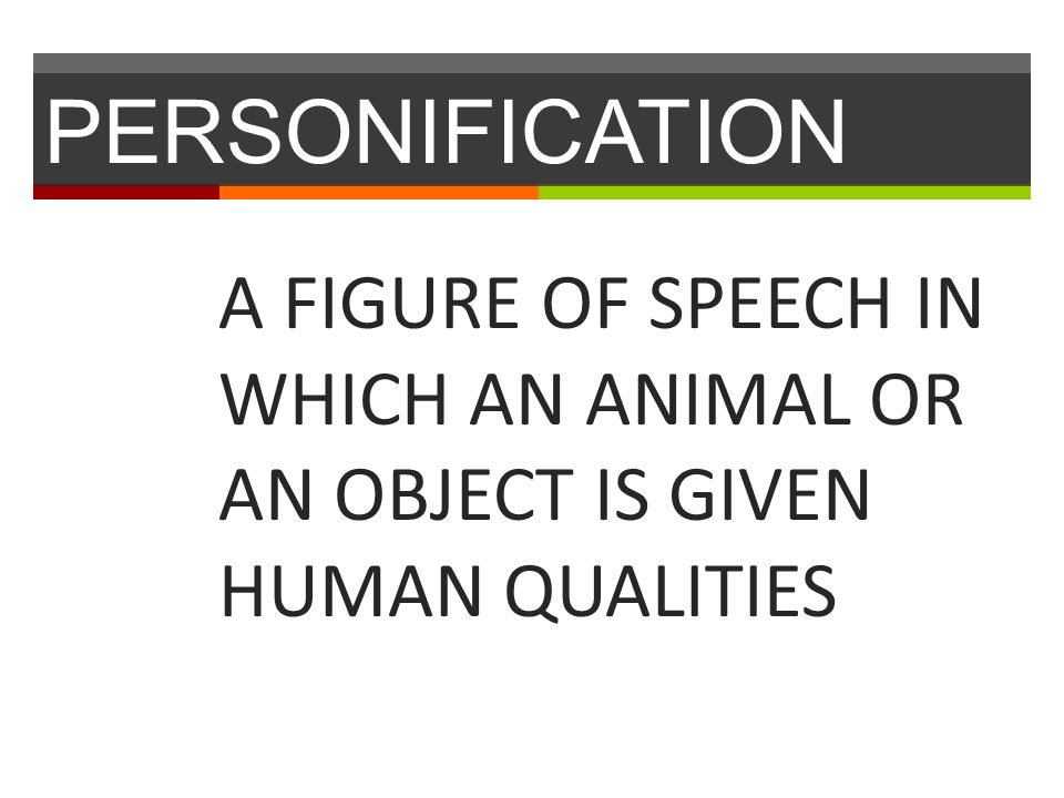 PERSONIFICATION A FIGURE OF SPEECH IN WHICH AN ANIMAL OR AN OBJECT IS GIVEN HUMAN QUALITIES