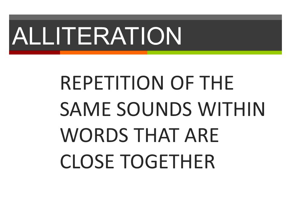 ALLITERATION REPETITION OF THE SAME SOUNDS WITHIN WORDS THAT ARE CLOSE TOGETHER