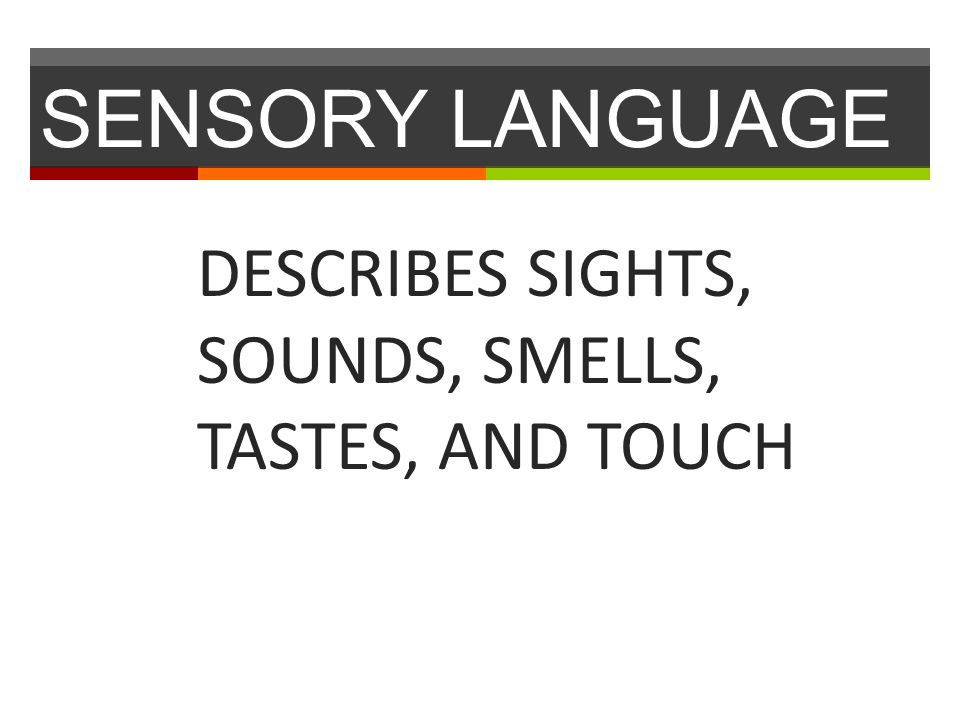 SENSORY LANGUAGE DESCRIBES SIGHTS, SOUNDS, SMELLS, TASTES, AND TOUCH