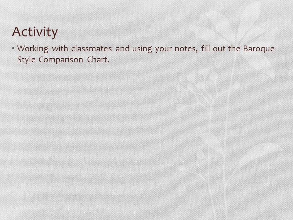 Activity Working with classmates and using your notes, fill out the Baroque Style Comparison Chart.