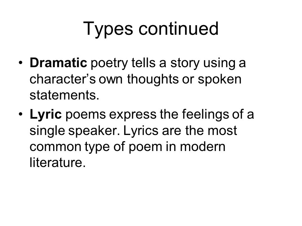 Types continued Dramatic poetry tells a story using a character’s own thoughts or spoken statements.