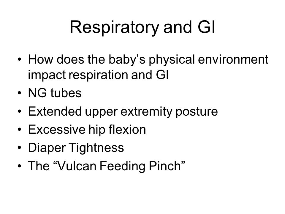 Respiratory and GI How does the baby’s physical environment impact respiration and GI NG tubes Extended upper extremity posture Excessive hip flexion Diaper Tightness The Vulcan Feeding Pinch