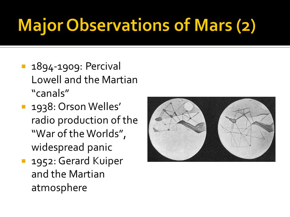  : Percival Lowell and the Martian canals  1938: Orson Welles’ radio production of the War of the Worlds , widespread panic  1952: Gerard Kuiper and the Martian atmosphere