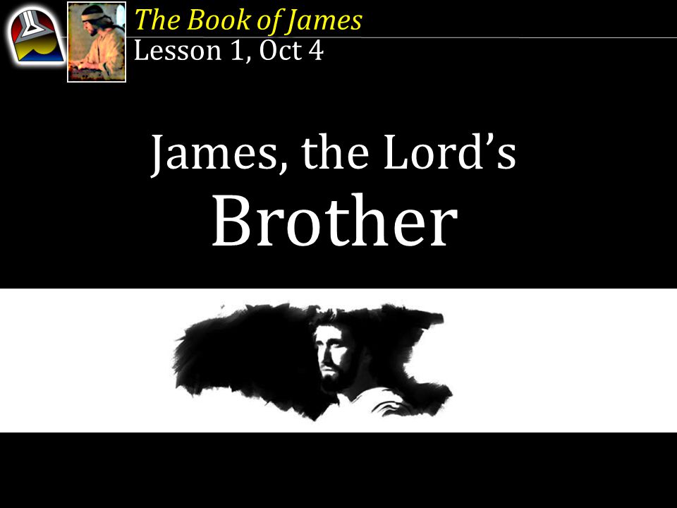 The Book of James Lesson 1, Oct 4 The Book of James Lesson 1, Oct 4 James, the Lord’s Brother