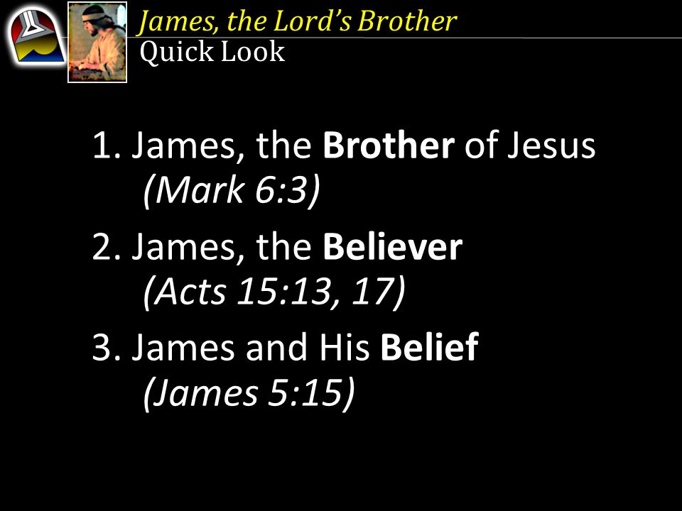 James, the Lord’s Brother Quick Look 1. James, the Brother of Jesus (Mark 6:3) 2.