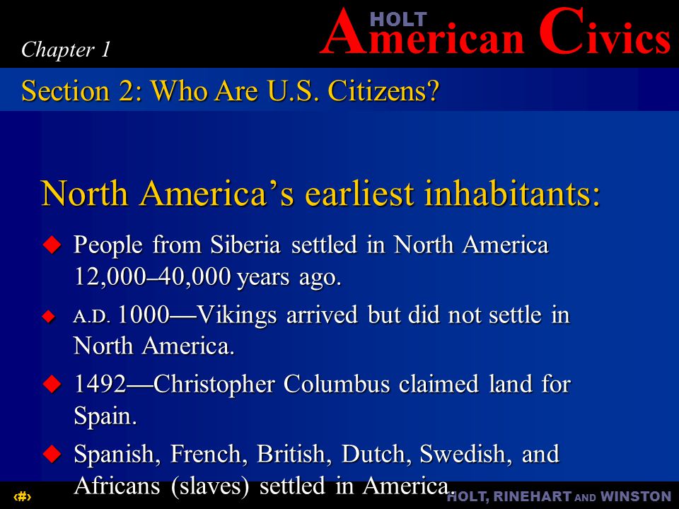 A merican C ivicsHOLT HOLT, RINEHART AND WINSTON7 Chapter 1 North America’s earliest inhabitants:  People from Siberia settled in North America 12,000 – 40,000 years ago.