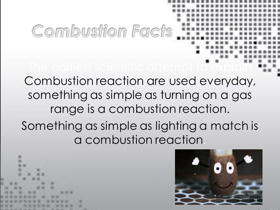 The earliest scientific attempt to explain Combustion reaction are used everyday, something as simple as turning on a gas range is a combustion reaction.