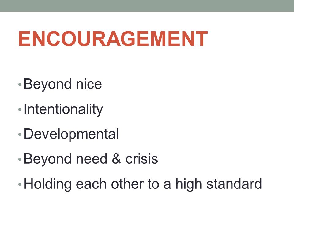 ENCOURAGEMENT Beyond nice Intentionality Developmental Beyond need & crisis Holding each other to a high standard
