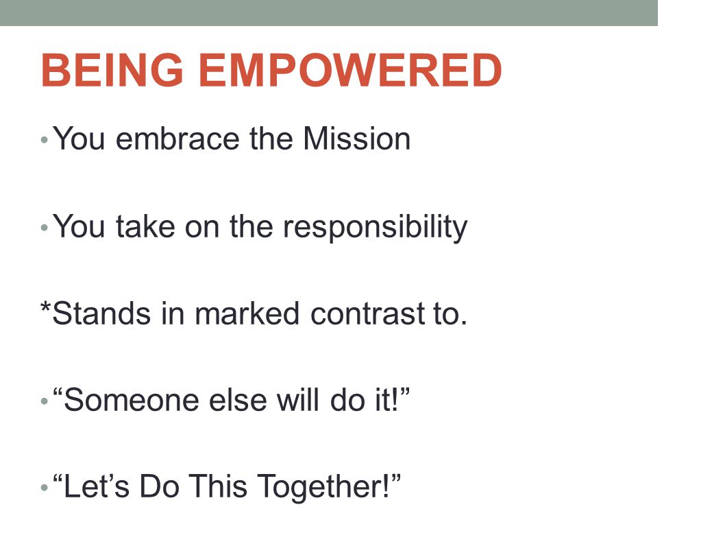 BEING EMPOWERED You embrace the Mission You take on the responsibility *Stands in marked contrast to.
