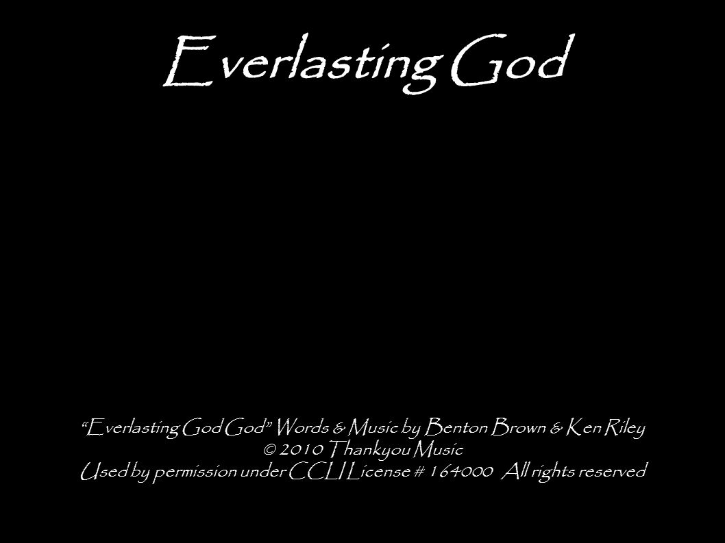 Everlasting God Everlasting God God Words & Music by Benton Brown & Ken Riley © 2010 Thankyou Music Used by permission under CCLI License # All rights reserved