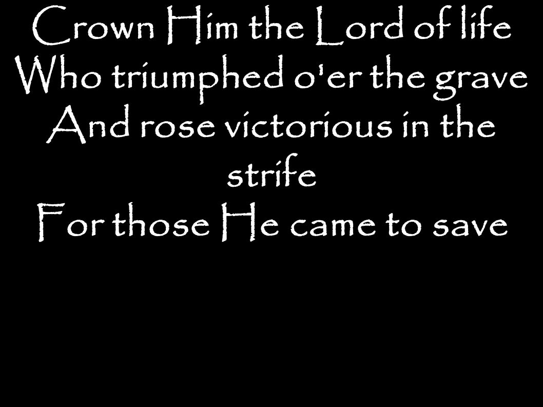 Crown Him the Lord of life Who triumphed o er the grave And rose victorious in the strife For those He came to save