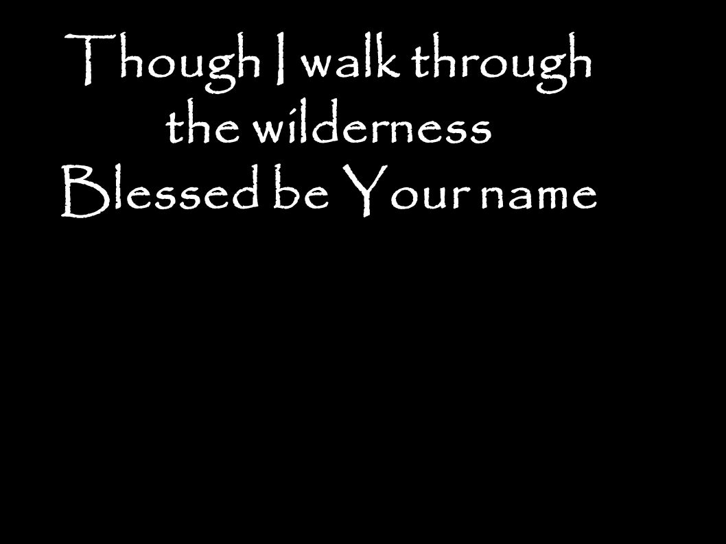 Though I walk through the wilderness Blessed be Your name