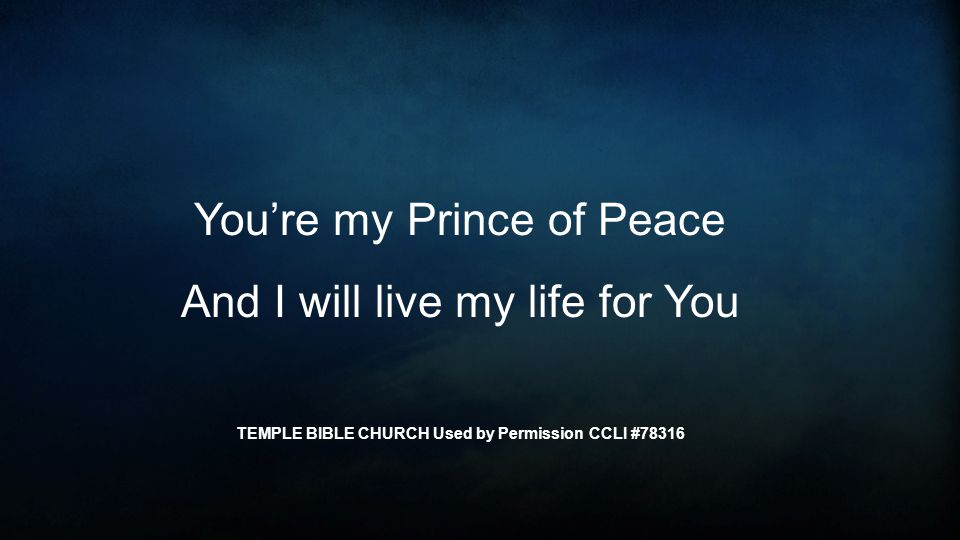 You’re my Prince of Peace And I will live my life for You TEMPLE BIBLE CHURCH Used by Permission CCLI #78316