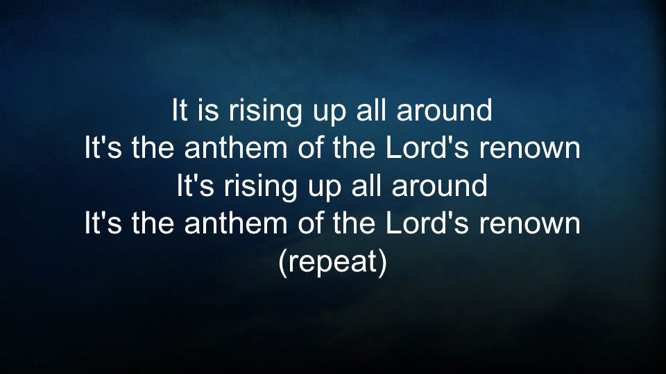 It is rising up all around It s the anthem of the Lord s renown It s rising up all around It s the anthem of the Lord s renown (repeat)