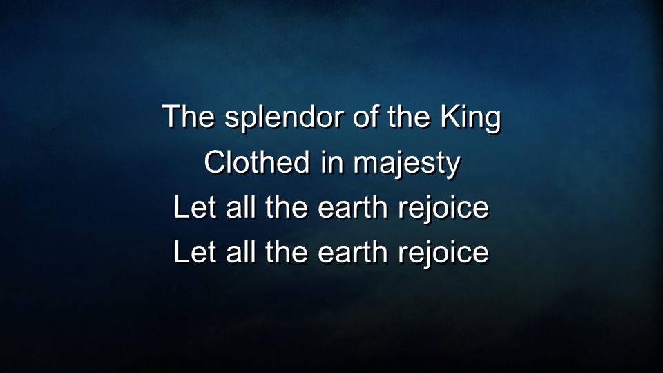 The splendor of the King Clothed in majesty Let all the earth rejoice The splendor of the King Clothed in majesty Let all the earth rejoice