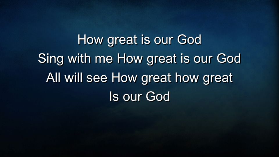 How great is our God Sing with me How great is our God All will see How great how great Is our God How great is our God Sing with me How great is our God All will see How great how great Is our God