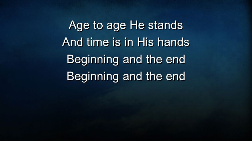 Age to age He stands And time is in His hands Beginning and the end Age to age He stands And time is in His hands Beginning and the end