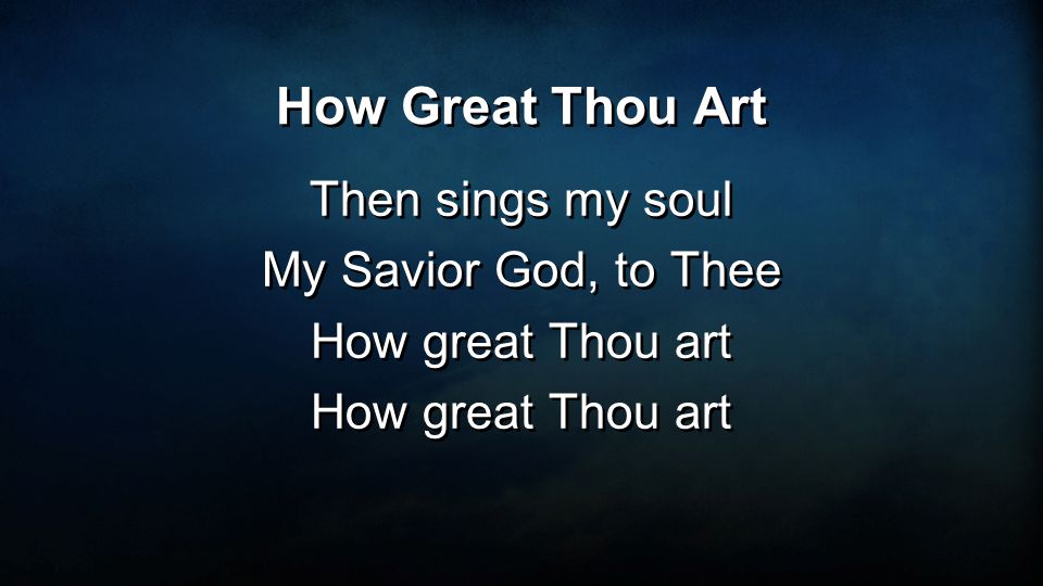 How Great Thou Art Then sings my soul My Savior God, to Thee How great Thou art Then sings my soul My Savior God, to Thee How great Thou art