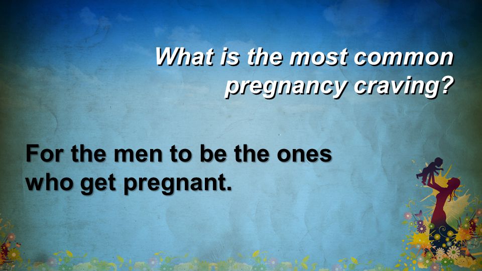 What is the most common pregnancy craving For the men to be the ones who get pregnant.