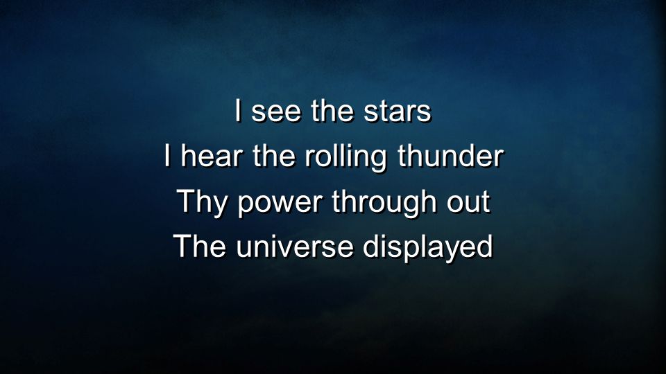 I see the stars I hear the rolling thunder Thy power through out The universe displayed I see the stars I hear the rolling thunder Thy power through out The universe displayed