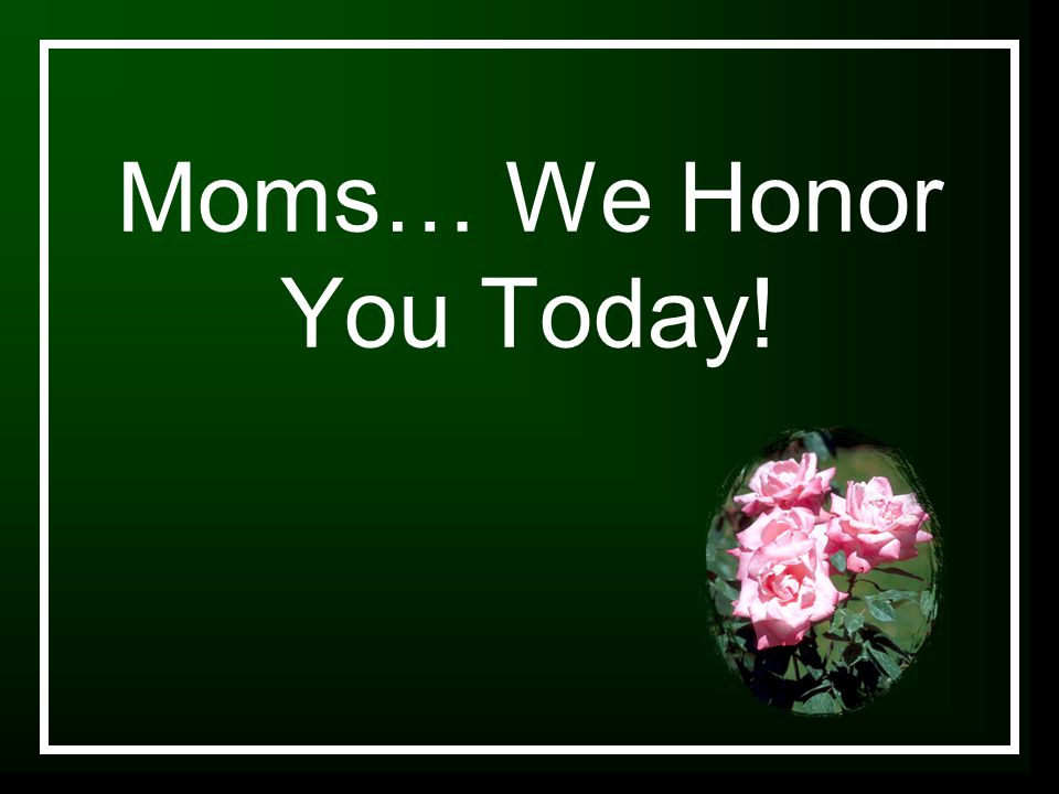 Moms… We Honor You Today!