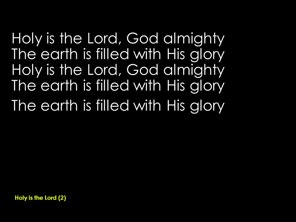 Holy is the Lord, God almighty The earth is filled with His glory Holy is the Lord, God almighty The earth is filled with His glory Holy is the Lord (2)