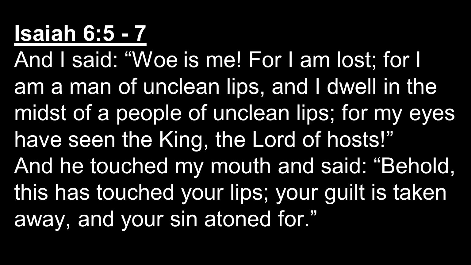 Isaiah 6:5 - 7 And I said: Woe is me.