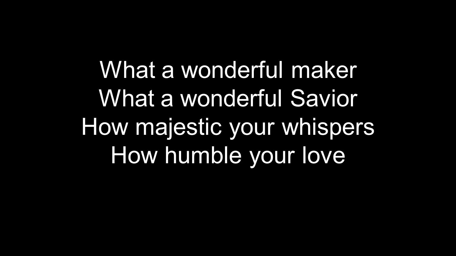 What a wonderful maker What a wonderful Savior How majestic your whispers How humble your love