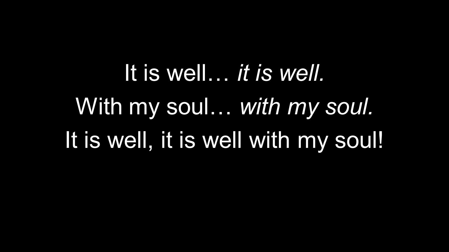 It is well… it is well. With my soul… with my soul. It is well, it is well with my soul!