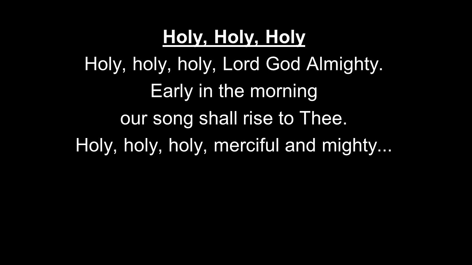 Holy, Holy, Holy Holy, holy, holy, Lord God Almighty.