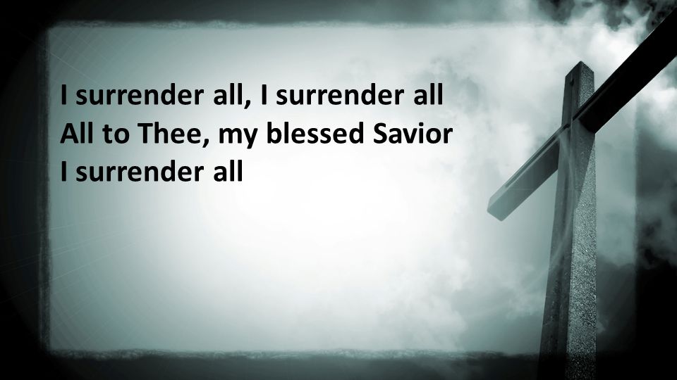 I surrender all, I surrender all All to Thee, my blessed Savior I surrender all
