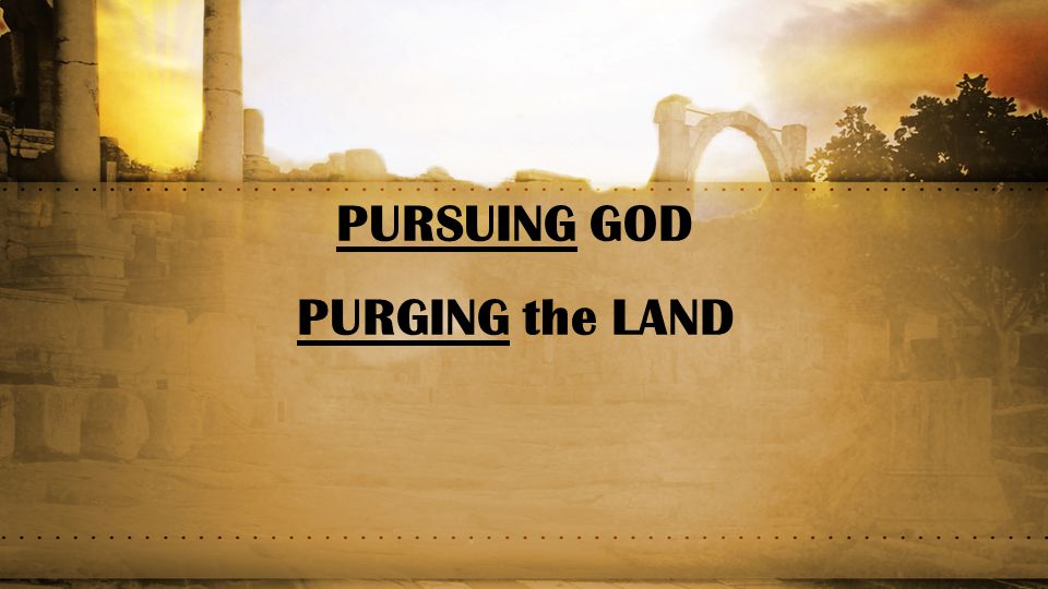 PURSUING GOD PURGING the LAND