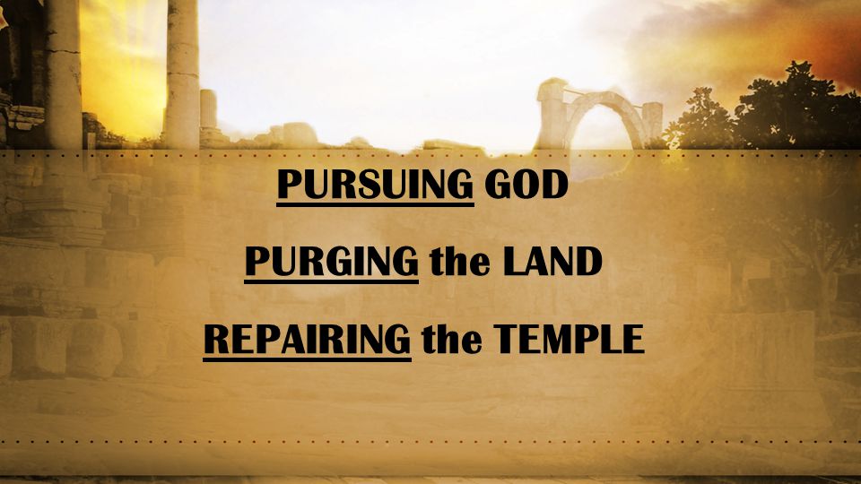 PURSUING GOD PURGING the LAND REPAIRING the TEMPLE